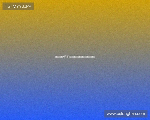 日媒分析韩国KF-21战机光环下隐忧浮现 技术挑战与战略压力并存 日媒分析韩国KF-21战机光环下隐忧浮现 技术挑战与战略压力并存